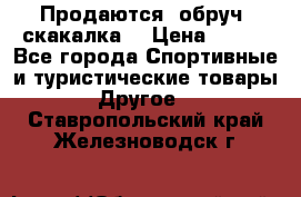 Продаются: обруч, скакалка  › Цена ­ 700 - Все города Спортивные и туристические товары » Другое   . Ставропольский край,Железноводск г.